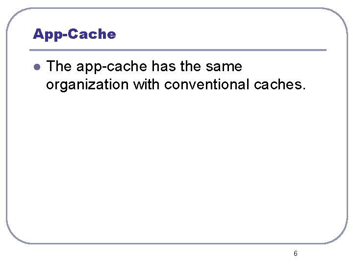App-Cache l The app-cache has the same organization with conventional caches. 6 