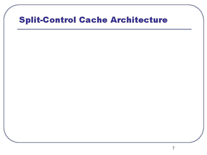 Split-Control Cache Architecture 7 