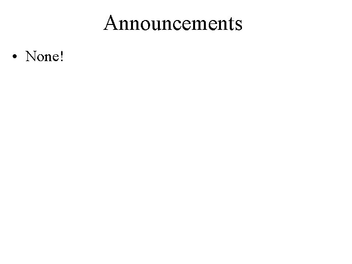 Announcements • None! Announcements • None!