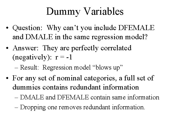 Dummy Variables • Question: Why can’t you include DFEMALE and DMALE in the same Dummy Variables • Question: Why can’t you include DFEMALE and DMALE in the same