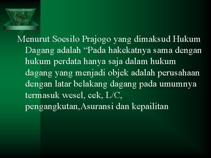 Menurut Soesilo Prajogo yang dimaksud Hukum Dagang adalah “Pada hakekatnya sama dengan hukum perdata