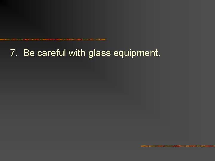 7. Be careful with glass equipment. 