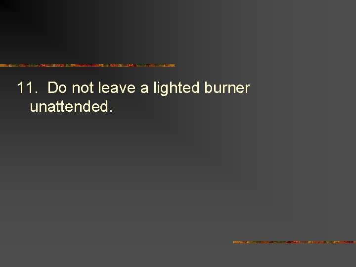 11. Do not leave a lighted burner unattended. 