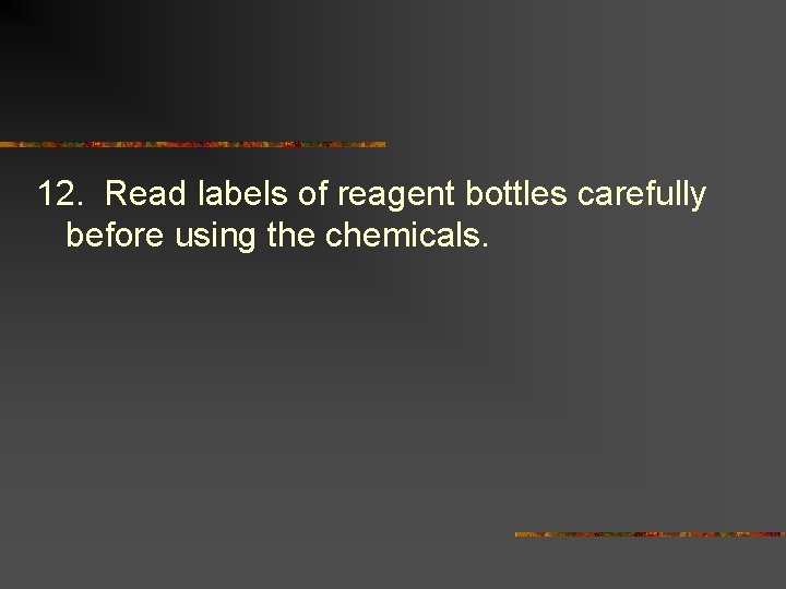 12. Read labels of reagent bottles carefully before using the chemicals. 