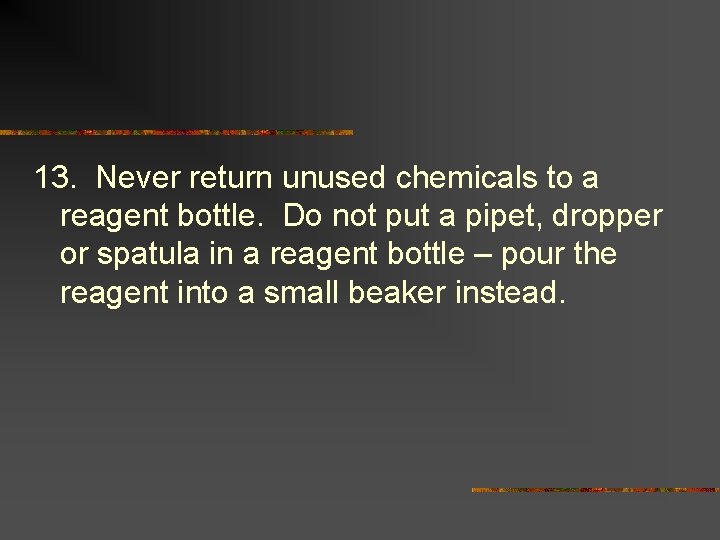 13. Never return unused chemicals to a reagent bottle. Do not put a pipet,