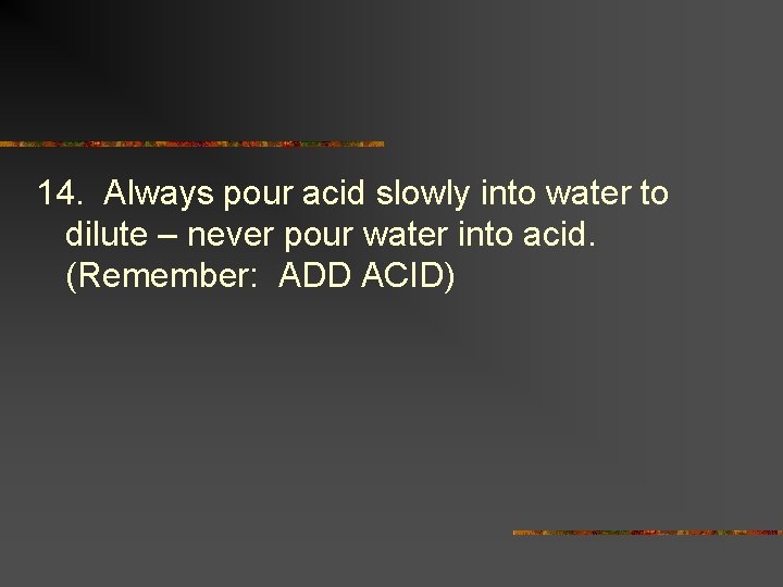 14. Always pour acid slowly into water to dilute – never pour water into