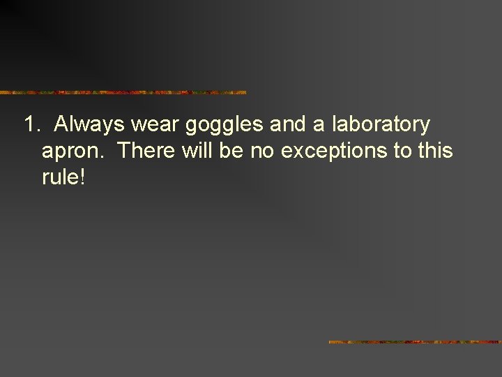 1. Always wear goggles and a laboratory apron. There will be no exceptions to