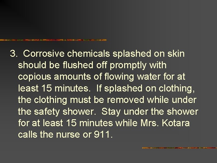 3. Corrosive chemicals splashed on skin should be flushed off promptly with copious amounts