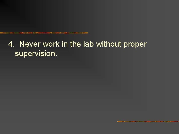 4. Never work in the lab without proper supervision. 