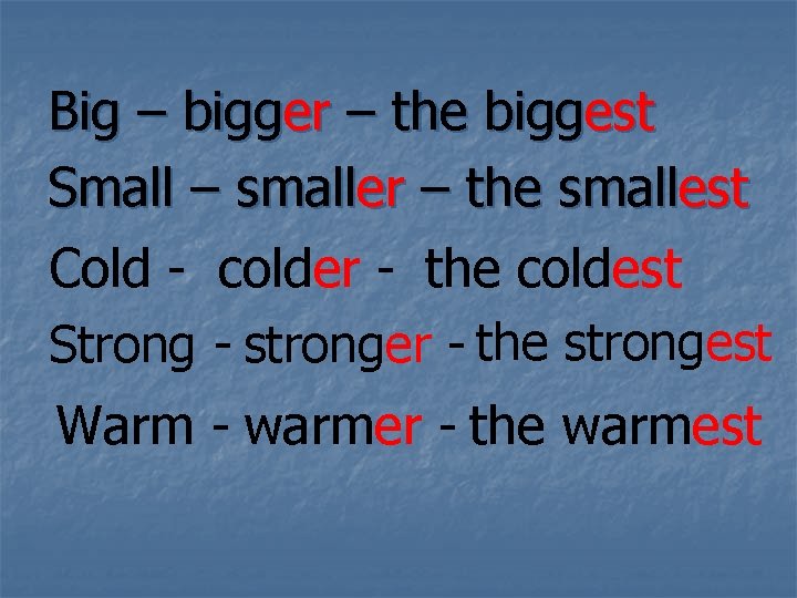 Big – bigger – the biggest Small – smaller – the smallest Cold -