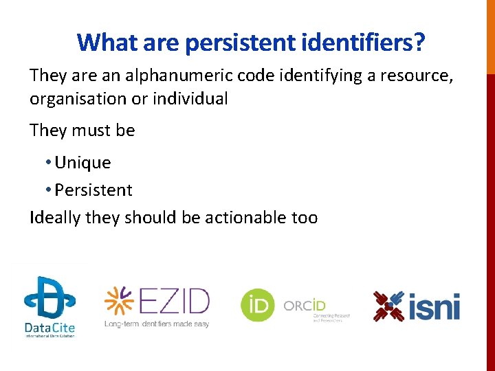 What are persistent identifiers? They are an alphanumeric code identifying a resource, organisation or