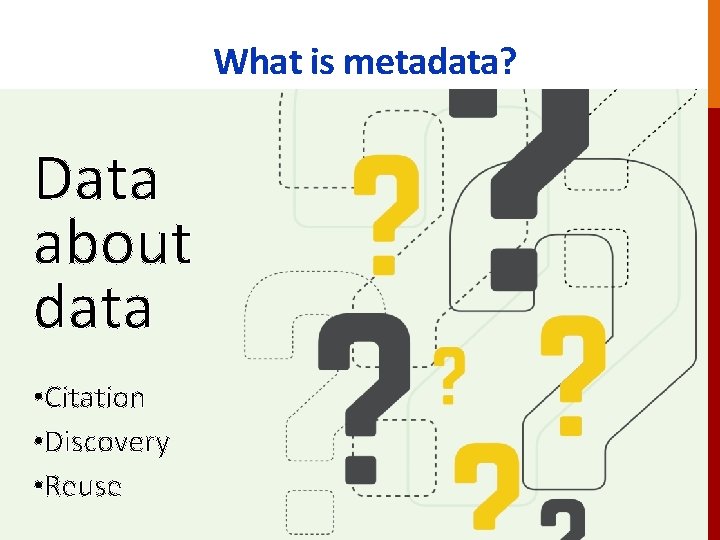 What is metadata? Data about data • Citation • Discovery • Reuse 