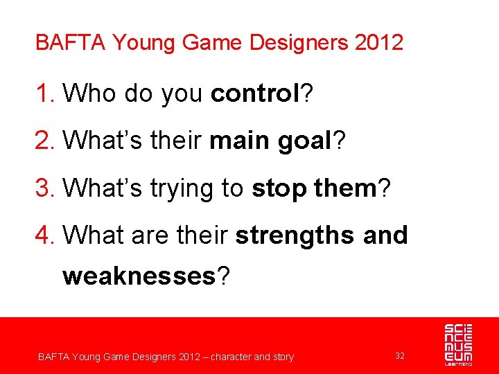 BAFTA Young Game Designers 2012 1. Who do you control? 2. What’s their main