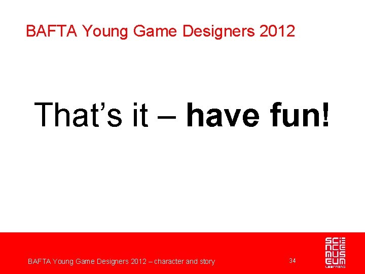 BAFTA Young Game Designers 2012 That’s it – have fun! BAFTA Young Game Designers