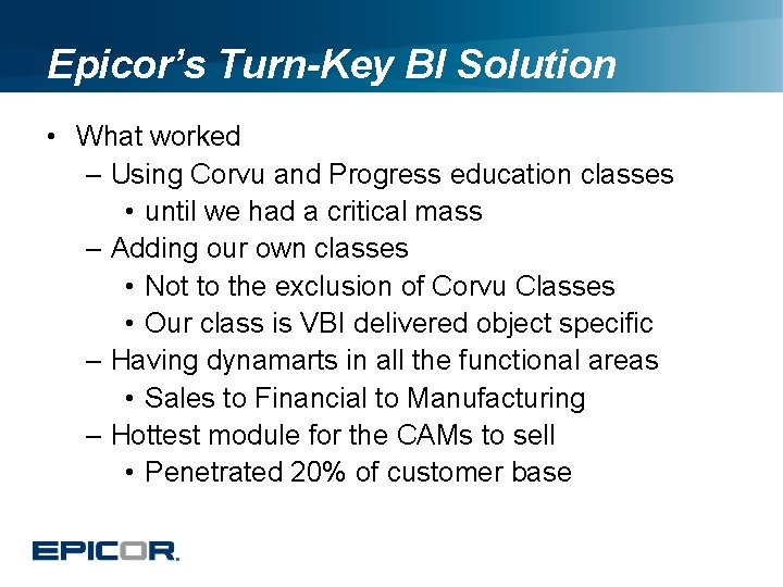 Epicor’s Turn-Key BI Solution • What worked – Using Corvu and Progress education classes