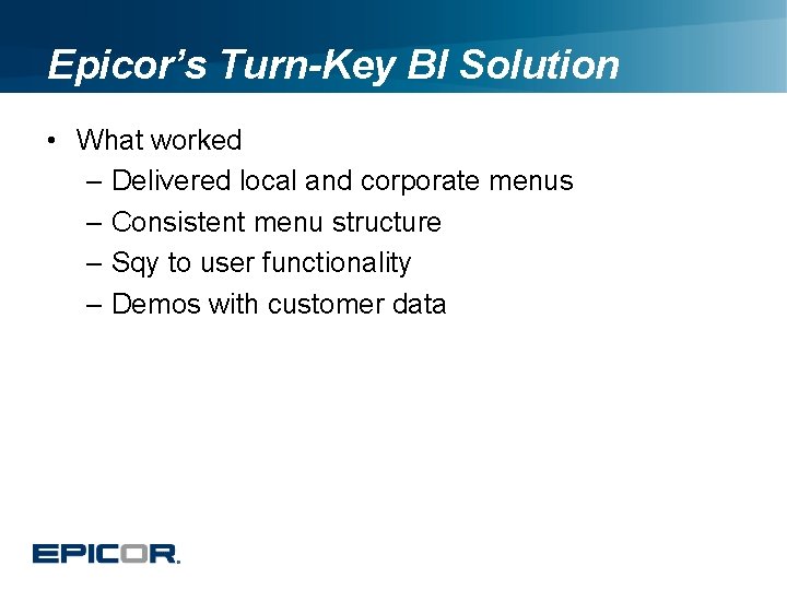Epicor’s Turn-Key BI Solution • What worked – Delivered local and corporate menus –