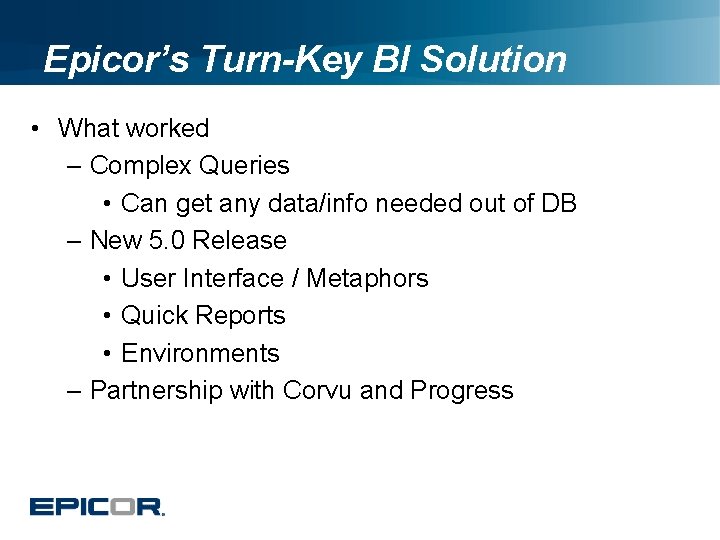 Epicor’s Turn-Key BI Solution • What worked – Complex Queries • Can get any