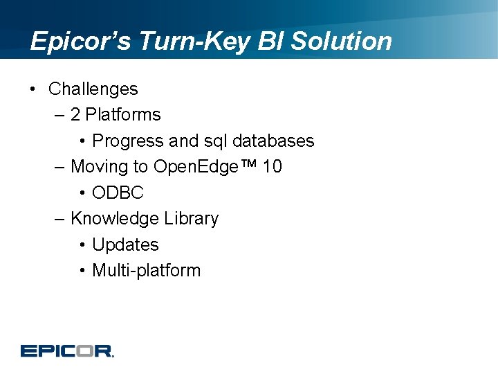 Epicor’s Turn-Key BI Solution • Challenges – 2 Platforms • Progress and sql databases