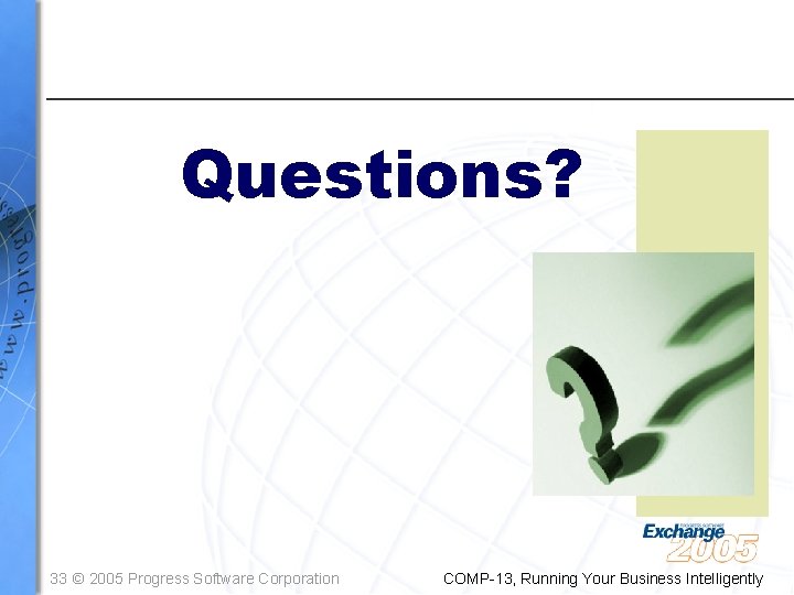Questions? 33 © 2005 Progress Software Corporation COMP-13, Running Your Business Intelligently 