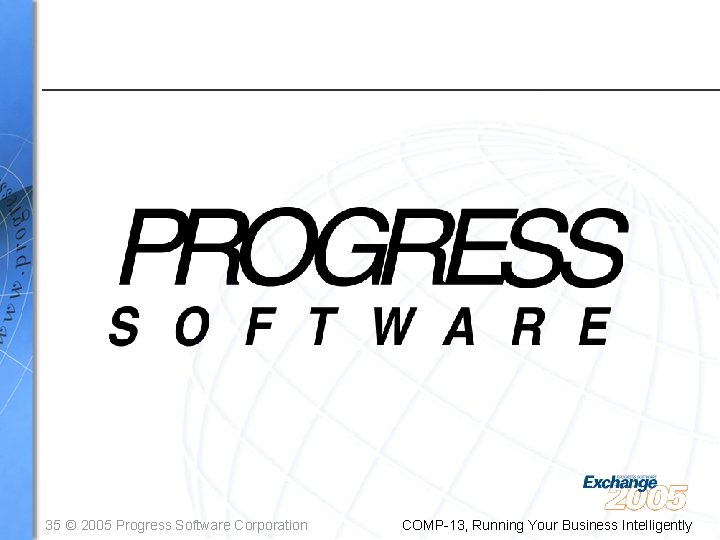 35 © 2005 Progress Software Corporation COMP-13, Running Your Business Intelligently 