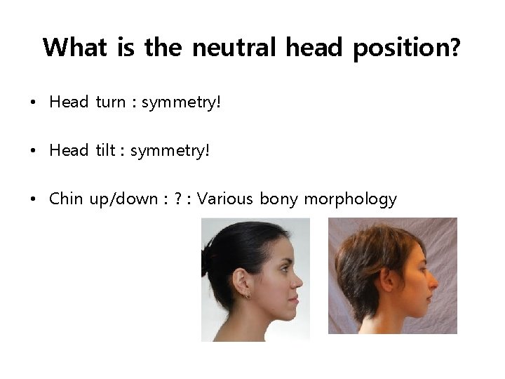 What is the neutral head position? • Head turn : symmetry! • Head tilt