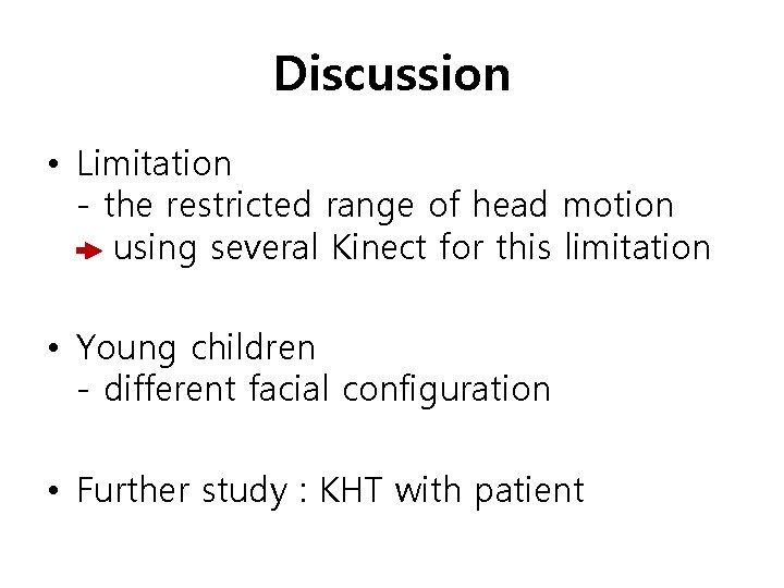 Discussion • Limitation - the restricted range of head motion using several Kinect for