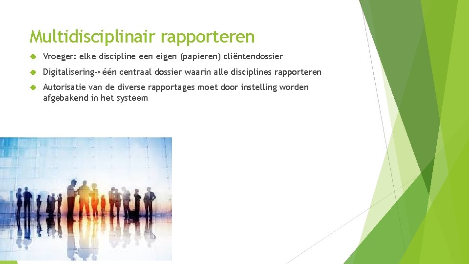 Multidisciplinair rapporteren Vroeger: elke discipline een eigen (papieren) cliëntendossier Digitalisering->één centraal dossier waarin alle