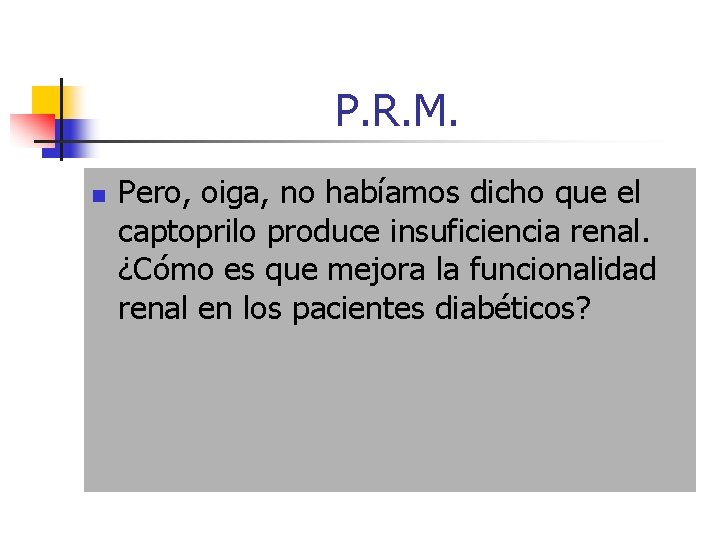 P. R. M. n Pero, oiga, no habíamos dicho que el captoprilo produce insuficiencia