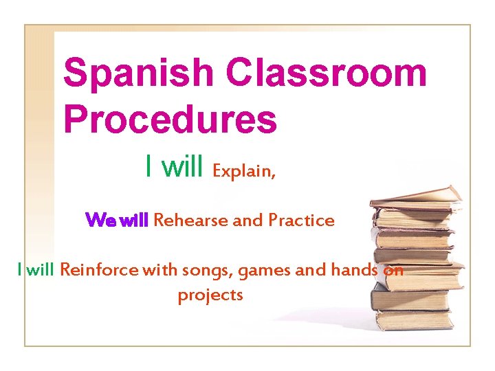 Spanish Classroom Procedures I will Explain, We will Rehearse and Practice I will Reinforce