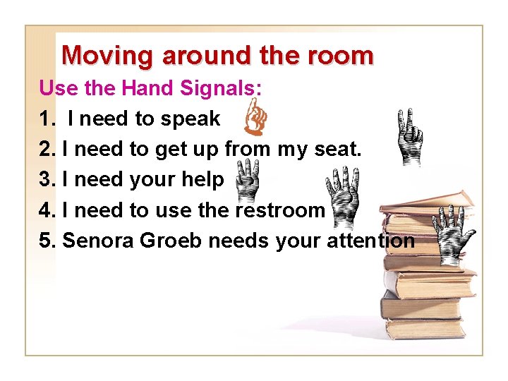 Moving around the room Use the Hand Signals: 1. I need to speak 2.