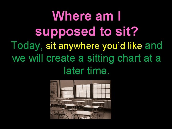 Where am I supposed to sit? Today, sit anywhere you’d like and we will