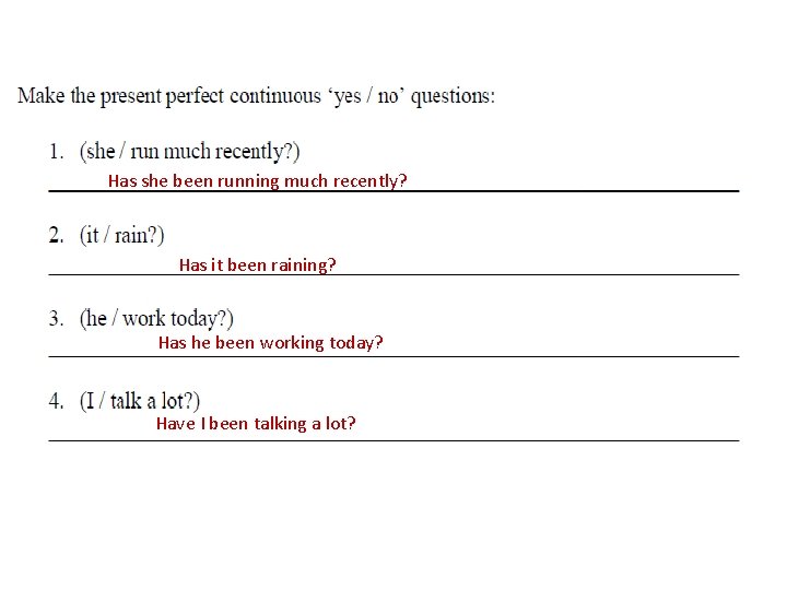 Has she been running much recently? Has it been raining? Has he been working