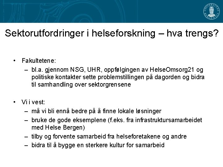 Sektorutfordringer i helseforskning – hva trengs? • Fakultetene: – bl. a. gjennom NSG, UHR,