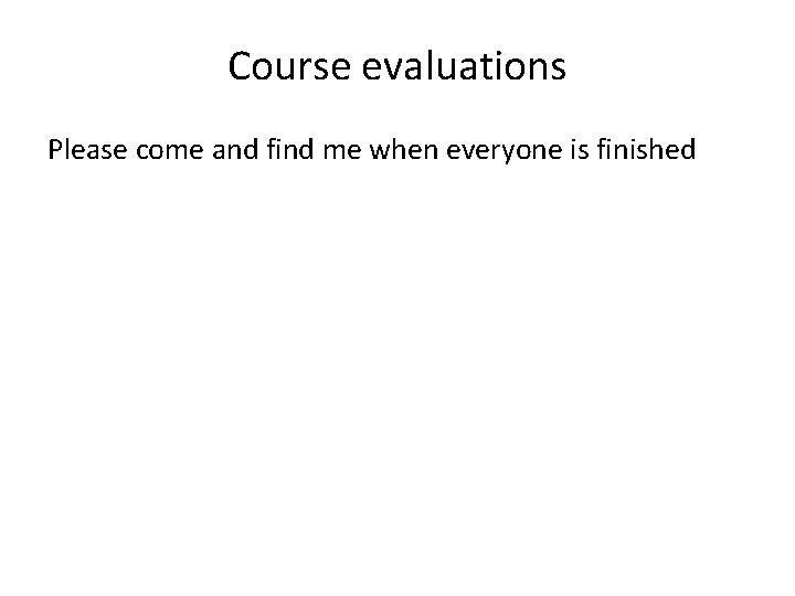 Course evaluations Please come and find me when everyone is finished 