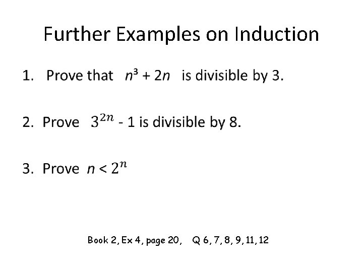 Further Examples on Induction • Book 2, Ex 4, page 20, Q 6, 7,