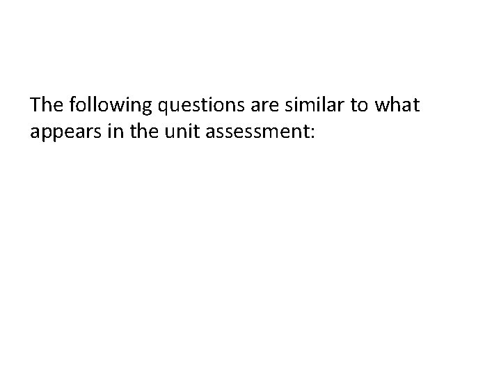 The following questions are similar to what appears in the unit assessment: 