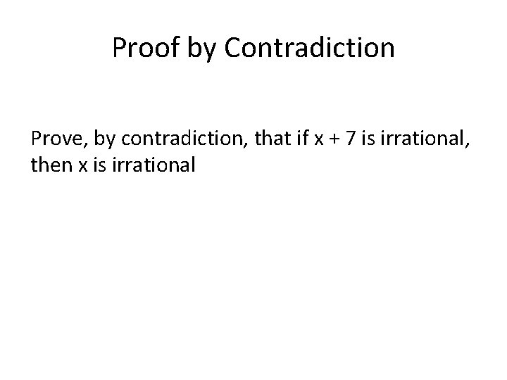 Proof by Contradiction Prove, by contradiction, that if x + 7 is irrational, then