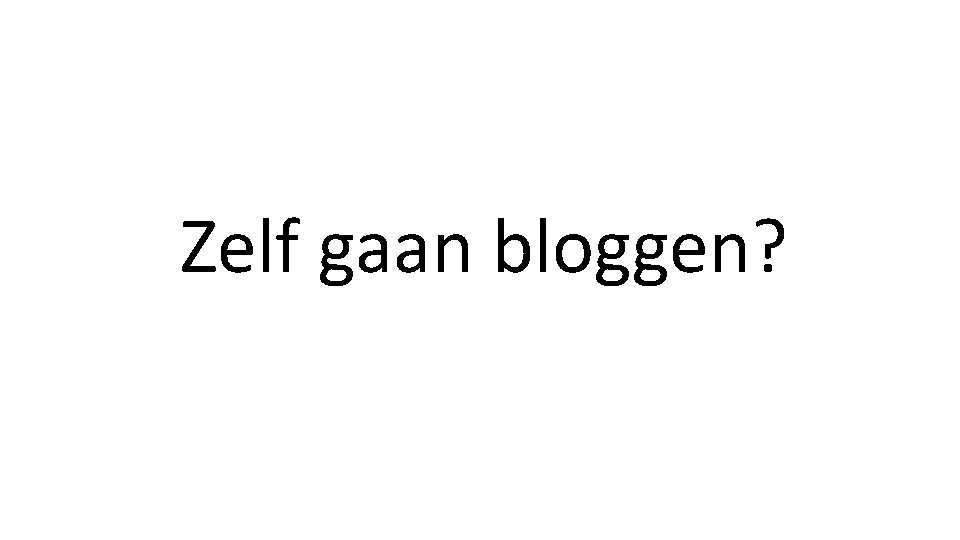 Zelf gaan bloggen? 