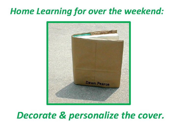 Home Learning for over the weekend: Dawn Pearce Decorate & personalize the cover. 