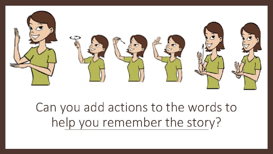 Can you add actions to the words to help you remember the story? 