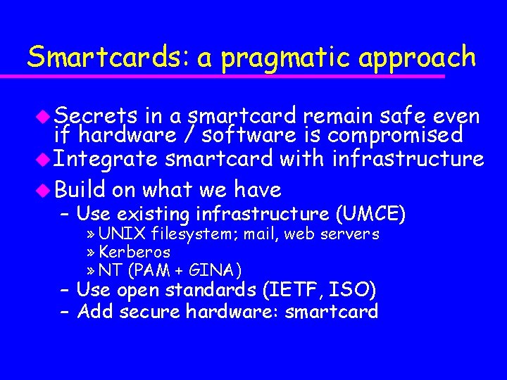 Smartcards: a pragmatic approach u Secrets in a smartcard remain safe even if hardware