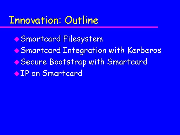 Innovation: Outline u Smartcard Filesystem u Smartcard Integration with Kerberos u Secure Bootstrap with