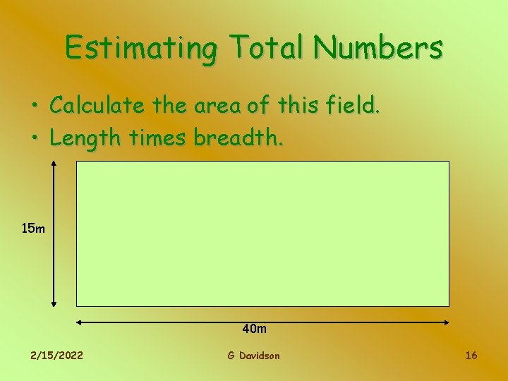Estimating Total Numbers • Calculate the area of this field. • Length times breadth.