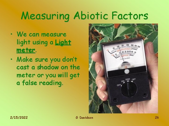 Measuring Abiotic Factors • We can measure light using a Light meter. • Make
