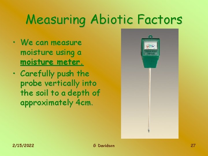 Measuring Abiotic Factors • We can measure moisture using a moisture meter. • Carefully