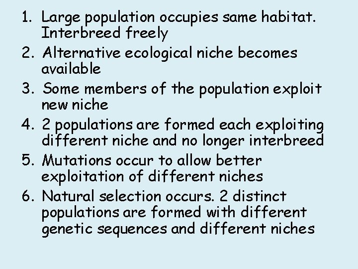 1. Large population occupies same habitat. Interbreed freely 2. Alternative ecological niche becomes available