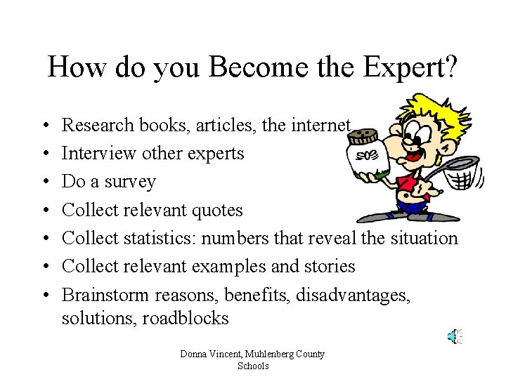 How do you Become the Expert? • • Research books, articles, the internet… Interview