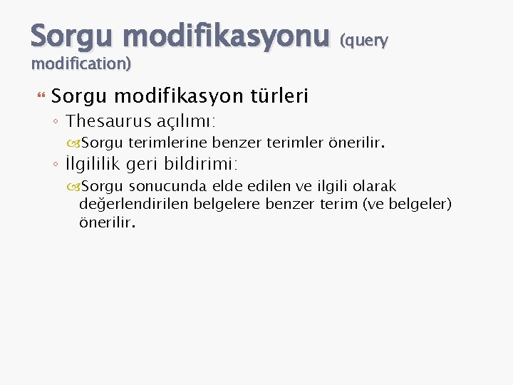 Sorgu modifikasyonu (query modification) Sorgu modifikasyon türleri ◦ Thesaurus açılımı: Sorgu terimlerine benzer terimler