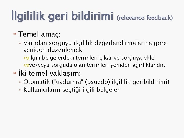 İlgililik geri bildirimi (relevance feedback) Temel amaç: ◦ Var olan sorguyu ilgililik değerlendirmelerine göre