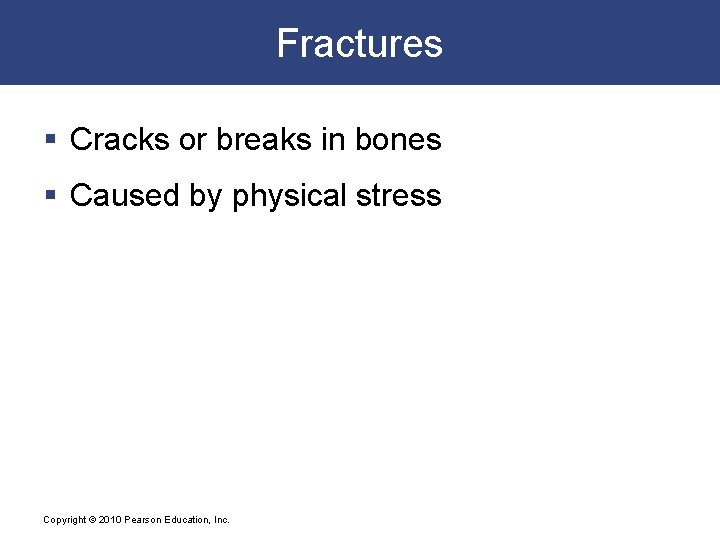 Fractures § Cracks or breaks in bones § Caused by physical stress Copyright ©